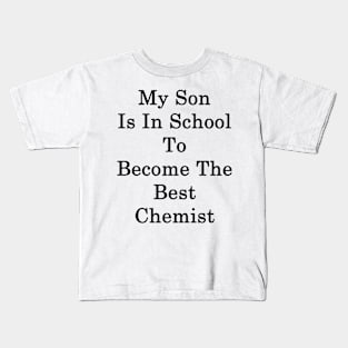 My Son Is In School To Become The Best Chemist Kids T-Shirt